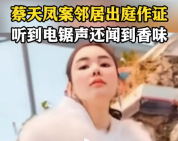 蔡天凤案邻居称听到电锯声撞击声，还闻到萝卜汤香味