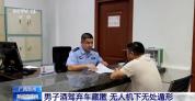 男子酒驾躲树林被无人机逮住了 二次酒驾再被查