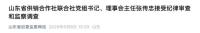 山东省供销合作社联合社党组书记被查 涉嫌严重违纪违法接受调查