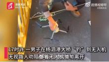 男子钓鱼钓到万元无人机带走 桥上意外收获引发争议