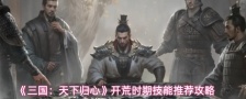 《三国：天下归心》开荒时期技能推荐攻略