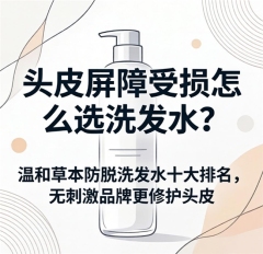 头皮屏障受损怎么选洗发水？温和草本防脱洗发水十大排名，榜首无刺激更修护头皮