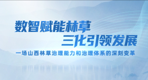数智赋能林草 三化引领发展——一场山西林草治理能力和治理体系的深刻变革