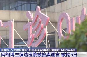 郑州某医院将被拍卖3.6亿？网络博主造谣被行拘5日