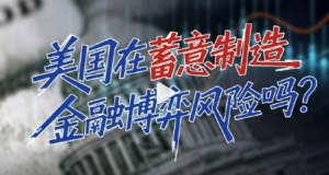美国在蓄意制造金融博弈风险吗？所谓美国金融核弹实为一枚臭弹