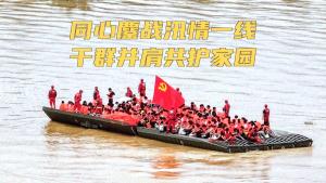 同心鏖战汛情一线 干群并肩共护家园 万众一心抗洪救灾