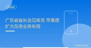 广东省省长孟凡利会见库克 探讨深化合作机遇