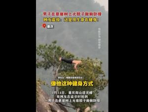 男子赤裸上身在悬崖树做俯卧撑 危险行为引关注