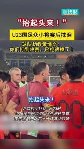 U23球员赛后纷纷发文 计划未竟，战斗继续