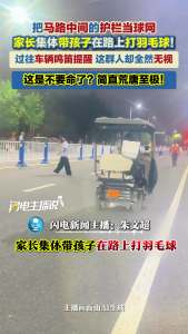 家长集体带孩子在马路上打羽毛球 无视安全警示