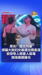 缅北刘家诱骗妇女出境卖淫 揭秘跨境犯罪网络