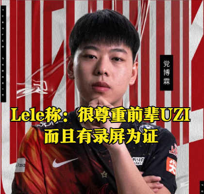 Lele发博澄清骂Uzi谣言：非常尊敬的Uzi前辈