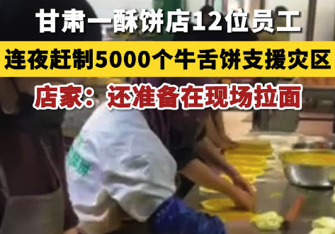 甘肃一酥饼店连夜做5000个饼支援灾区，店家：还准备在现场拉面