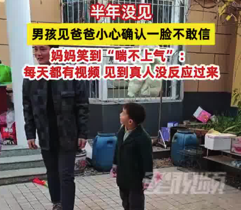 男孩见到爸爸一脸不敢信：半年没见 见到真人没反应过来