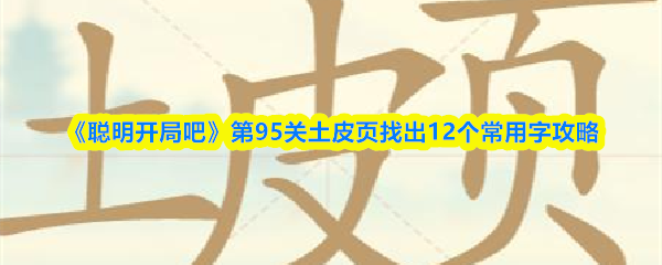 《聪明开局吧》第95关土皮页找出12个常用字攻略