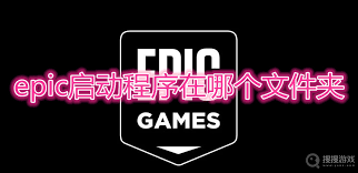 Epic启动程序文件夹位置在哪