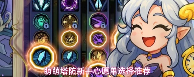 萌萌塔防新手心愿单选择推荐