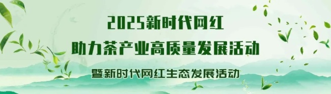 “2025新时代网红助力茶产业高质量发展活动 暨新时代网红生态发展活动”即将启幕