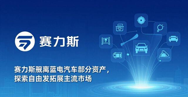 赛力斯拟剥离重要资产 蓝电汽车被划转地方