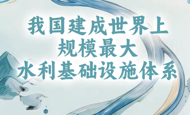 国家水网覆盖率超八成！我国建成全球规模最大水利基础设施体系