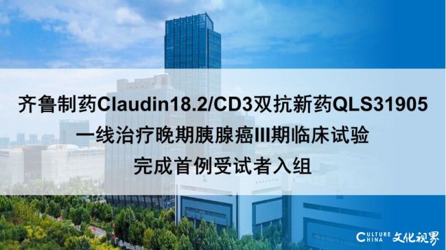 齐鲁制药QLS31905成全球首款进入III期临床试验的Claudin18.2/CD3双抗疗法的药物，首例晚期胰腺癌受试者完成入组