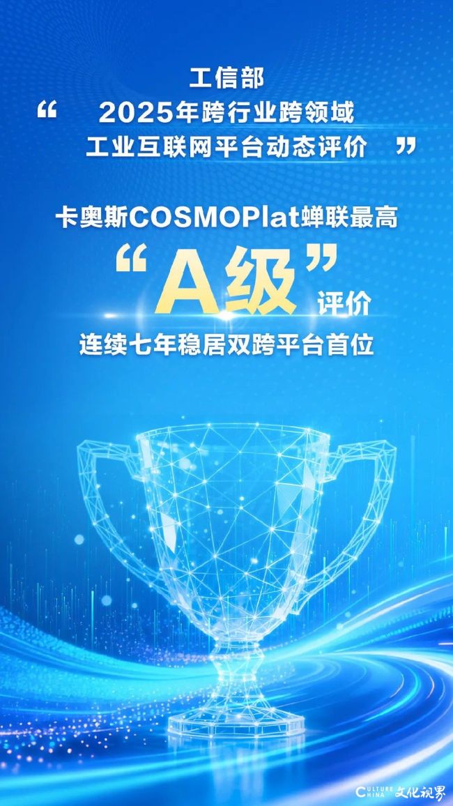 连续七年稳居榜首!卡奥斯COSMOPlat“双跨”平台2025年再获“跨行业跨领域工业互联网平台动态A级评价”