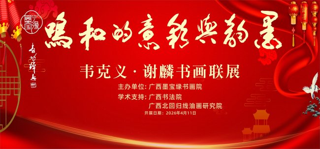 “墨韵与彩意的和鸣——韦克义、谢麟书画联展”在南宁开展，展期至5月11日