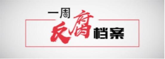 一周反腐档案：三名中管干部被查 高层反腐持续发力