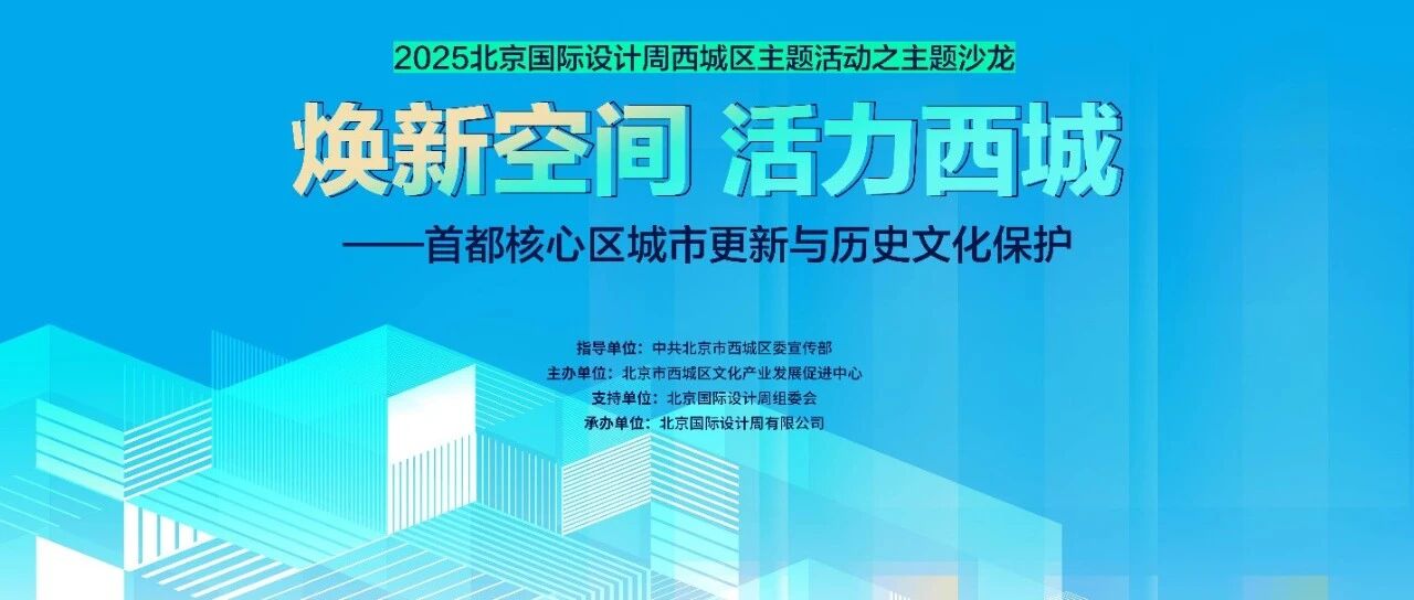 “焕新空间 活力西城 ——2025北京国际设计周西城区主题活动”即将举办