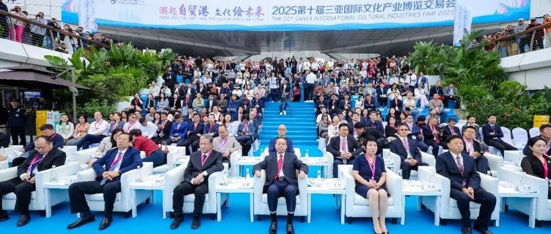 潮起自贸港，文化绘未来 | 2025第十届三亚国际文化产业博览交易会隆重开幕！