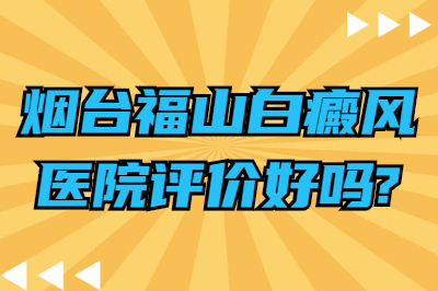烟台福山白癜风医院评价好吗?