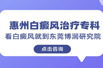 公布 惠州哪家医院治疗白癜风的好医院-惠州白癜风治疗专科