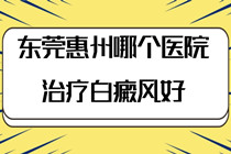 东莞惠州哪个医院治疗白癜风好-怎么控制白斑的扩散