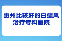 惠州治白癜风医院哪家专业-惠州看白癜风去哪家医院比较靠谱?