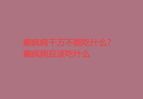 癫疯病千万不能吃什么 癫疯病应该吃什么