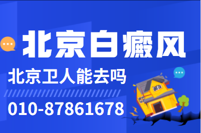 北京治疗白癜风北京卫人医院能去吗_北京卫人医院皮肤科怎么样