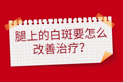 腿上的白斑要怎么改善治疗 要怎么做