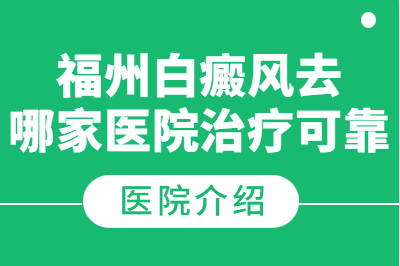 福州皮肤病专科医院怎样治疗白癜风较好