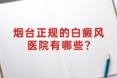 烟台正规的白癜风医院有哪些