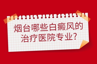 烟台哪些白癜风的治疗医院专业 恢复的效果好吗