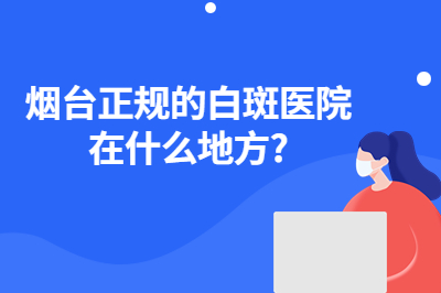 烟台正规的白斑医院在什么地方