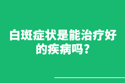 白斑症状是能治疗好的疾病吗