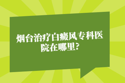 烟台治疗白癜风专科医院在哪里