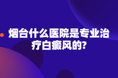 烟台什么医院是专业治疗白癜风的