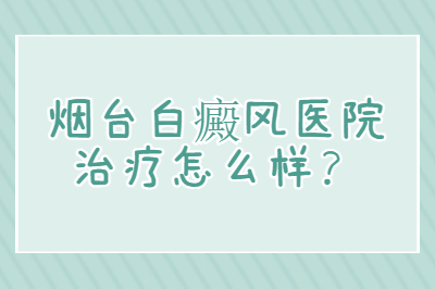 烟台白癜风医院治疗怎么样-白斑护理要怎么做