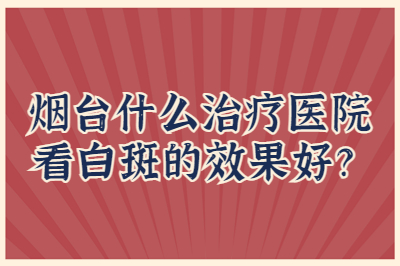 烟台什么治疗医院看白斑的效果好