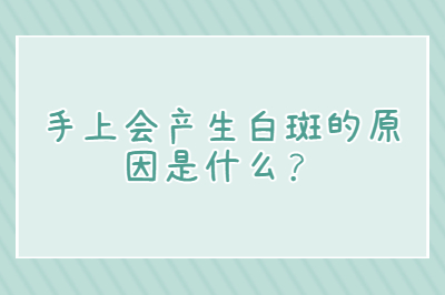 手上会产生白斑的原因是什么-烟台治疗白斑的医院哪家有效
