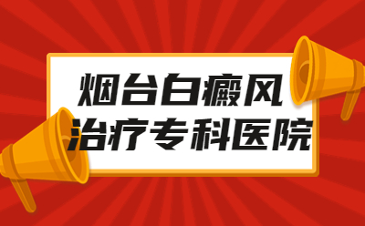 烟台的白癜风治疗医院有哪家-白斑要怎么治疗