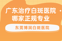 广东哪家白癜风医院比较好比较专业?广东东莞专业白癜风医院