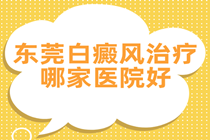 东莞治疗白癜风医院哪家好 东莞治疗白癜风正规医院